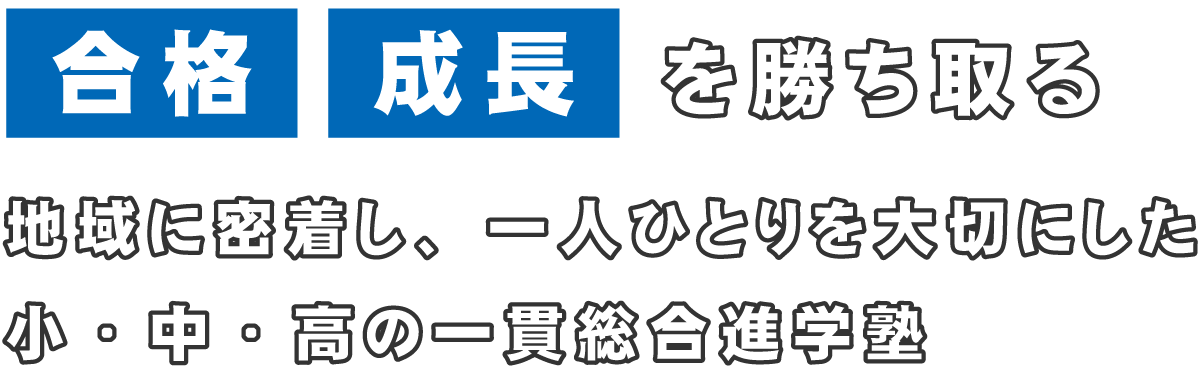 合格・成長を勝ち取る 地域に密着し、一人ひとりを大切にした小・中・高の一貫総合進学塾